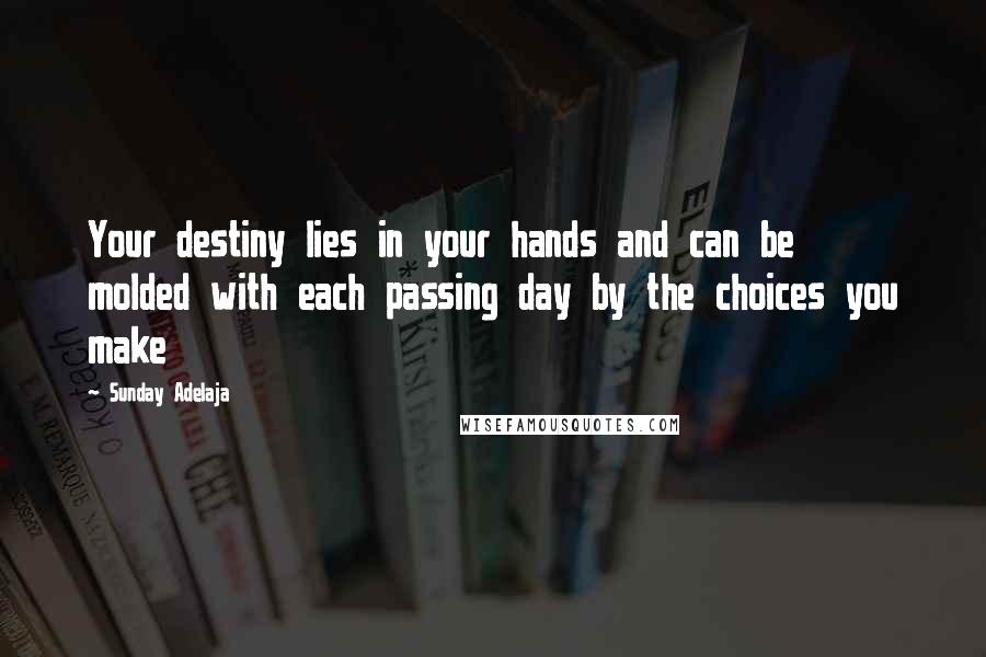Sunday Adelaja Quotes: Your destiny lies in your hands and can be molded with each passing day by the choices you make