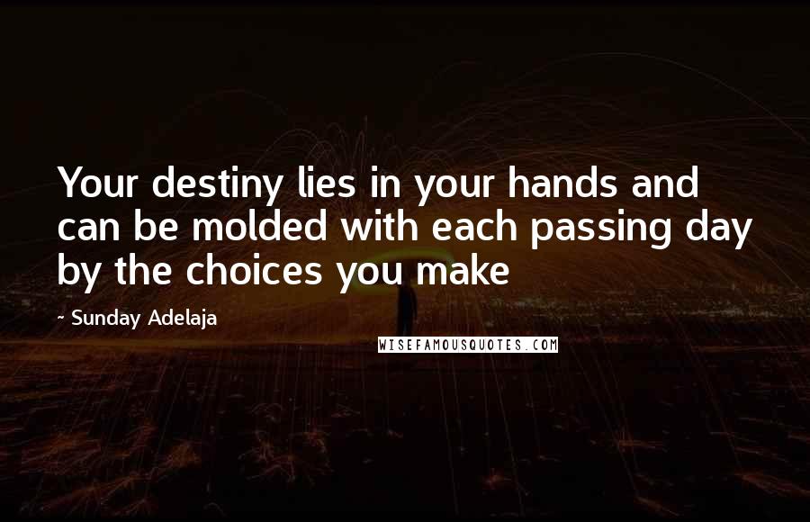 Sunday Adelaja Quotes: Your destiny lies in your hands and can be molded with each passing day by the choices you make
