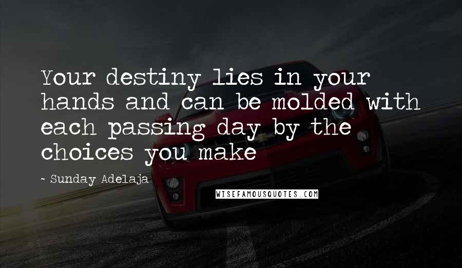 Sunday Adelaja Quotes: Your destiny lies in your hands and can be molded with each passing day by the choices you make