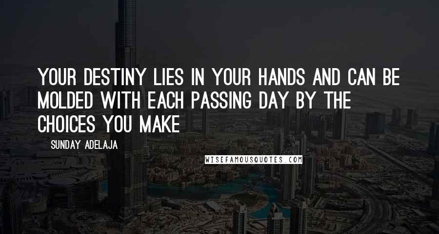 Sunday Adelaja Quotes: Your destiny lies in your hands and can be molded with each passing day by the choices you make