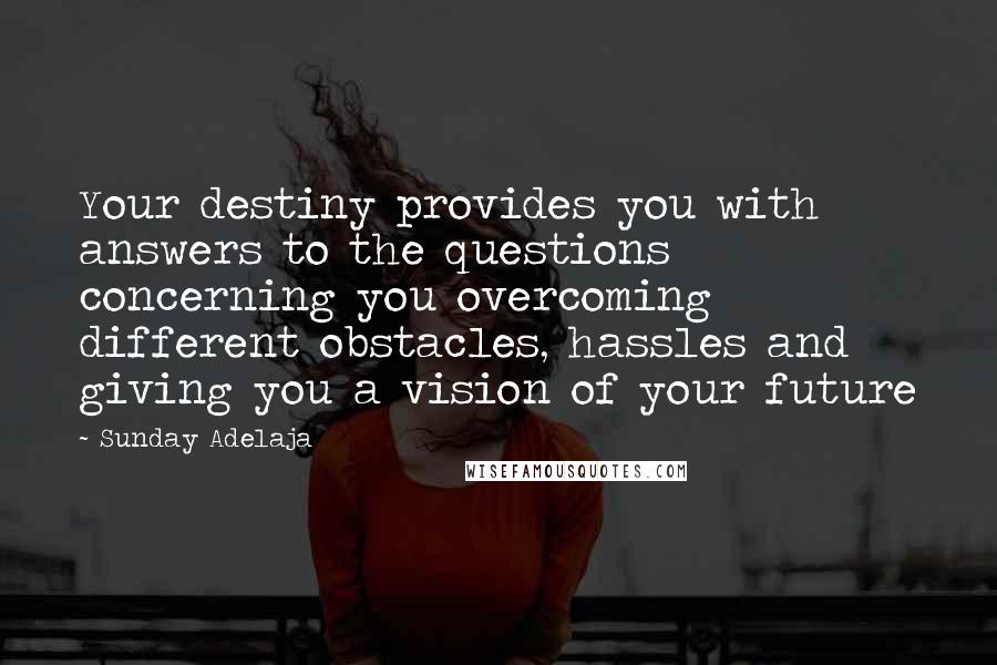 Sunday Adelaja Quotes: Your destiny provides you with answers to the questions concerning you overcoming different obstacles, hassles and giving you a vision of your future