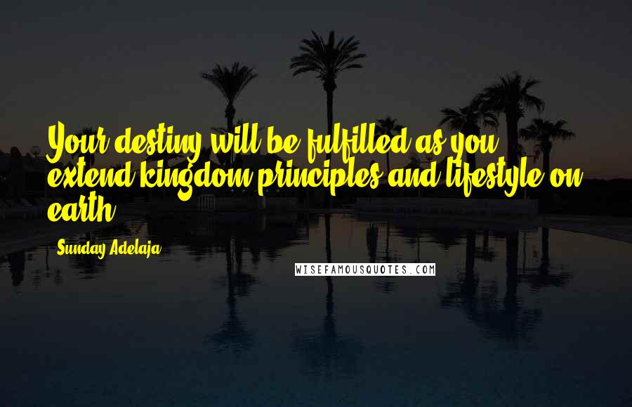 Sunday Adelaja Quotes: Your destiny will be fulfilled as you extend kingdom principles and lifestyle on earth