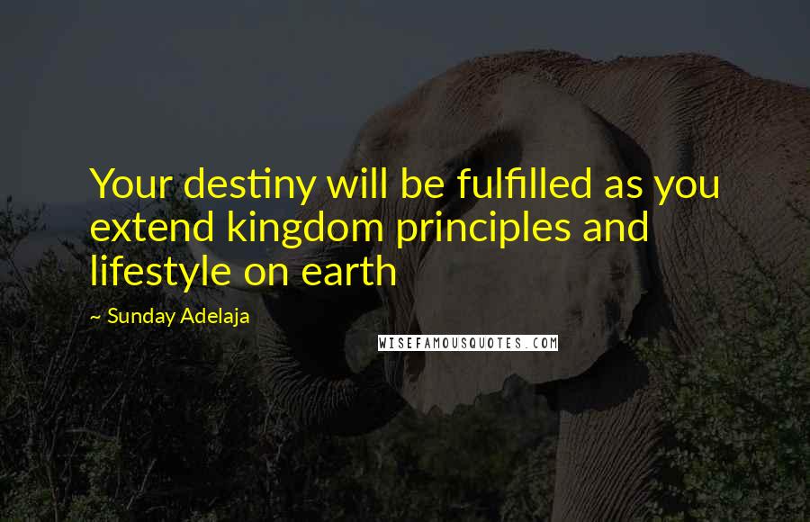 Sunday Adelaja Quotes: Your destiny will be fulfilled as you extend kingdom principles and lifestyle on earth