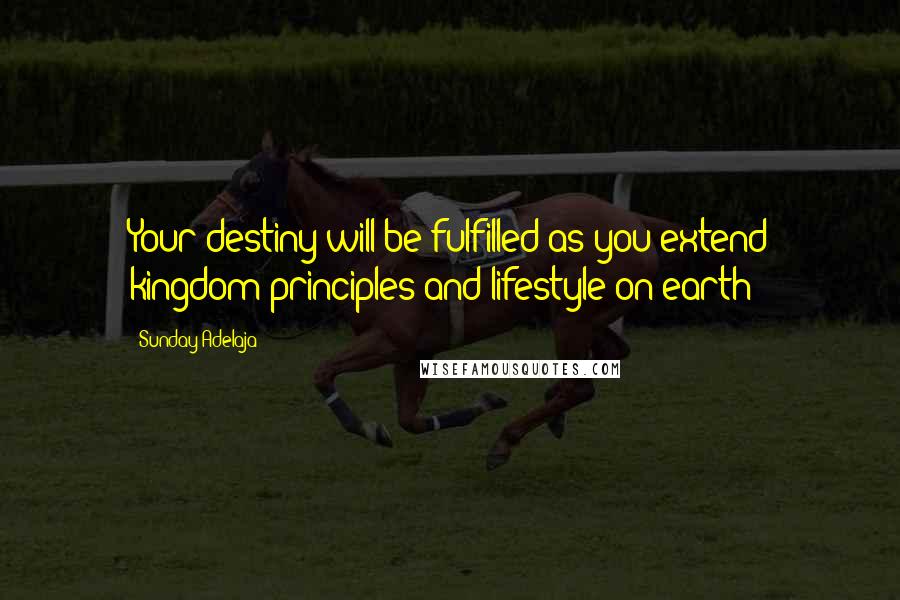 Sunday Adelaja Quotes: Your destiny will be fulfilled as you extend kingdom principles and lifestyle on earth