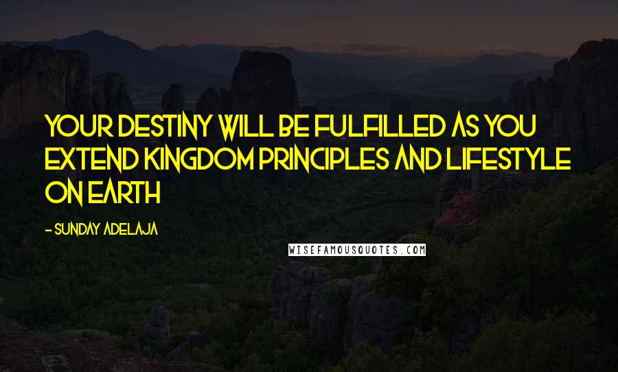 Sunday Adelaja Quotes: Your destiny will be fulfilled as you extend kingdom principles and lifestyle on earth