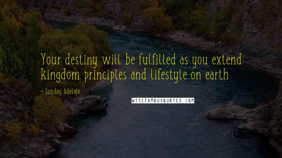 Sunday Adelaja Quotes: Your destiny will be fulfilled as you extend kingdom principles and lifestyle on earth