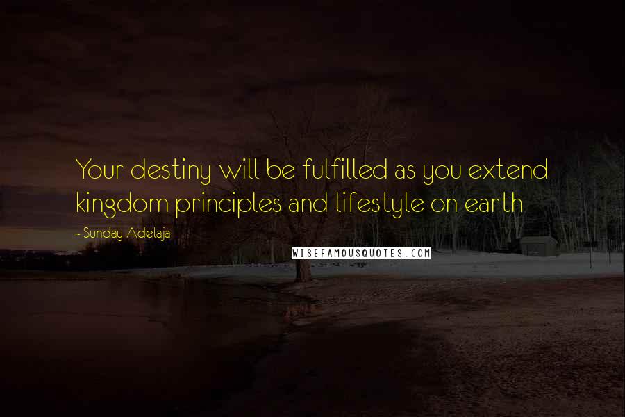 Sunday Adelaja Quotes: Your destiny will be fulfilled as you extend kingdom principles and lifestyle on earth