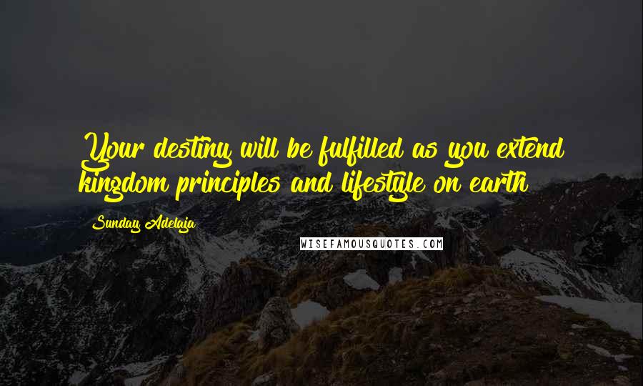 Sunday Adelaja Quotes: Your destiny will be fulfilled as you extend kingdom principles and lifestyle on earth