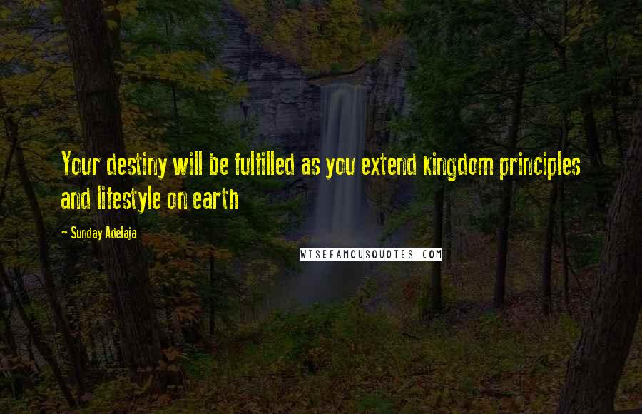 Sunday Adelaja Quotes: Your destiny will be fulfilled as you extend kingdom principles and lifestyle on earth