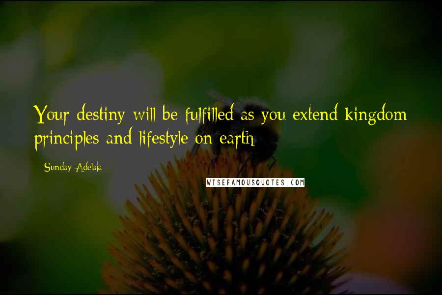 Sunday Adelaja Quotes: Your destiny will be fulfilled as you extend kingdom principles and lifestyle on earth