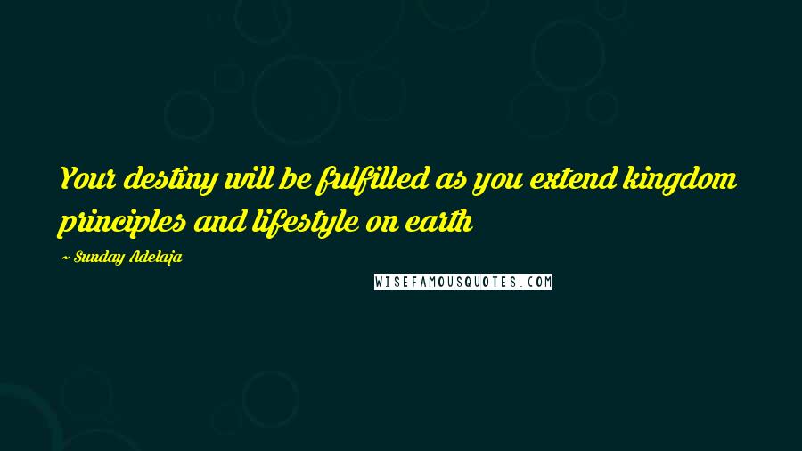 Sunday Adelaja Quotes: Your destiny will be fulfilled as you extend kingdom principles and lifestyle on earth