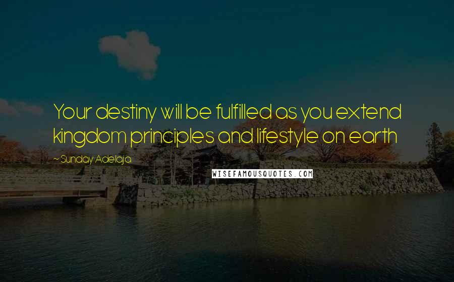 Sunday Adelaja Quotes: Your destiny will be fulfilled as you extend kingdom principles and lifestyle on earth