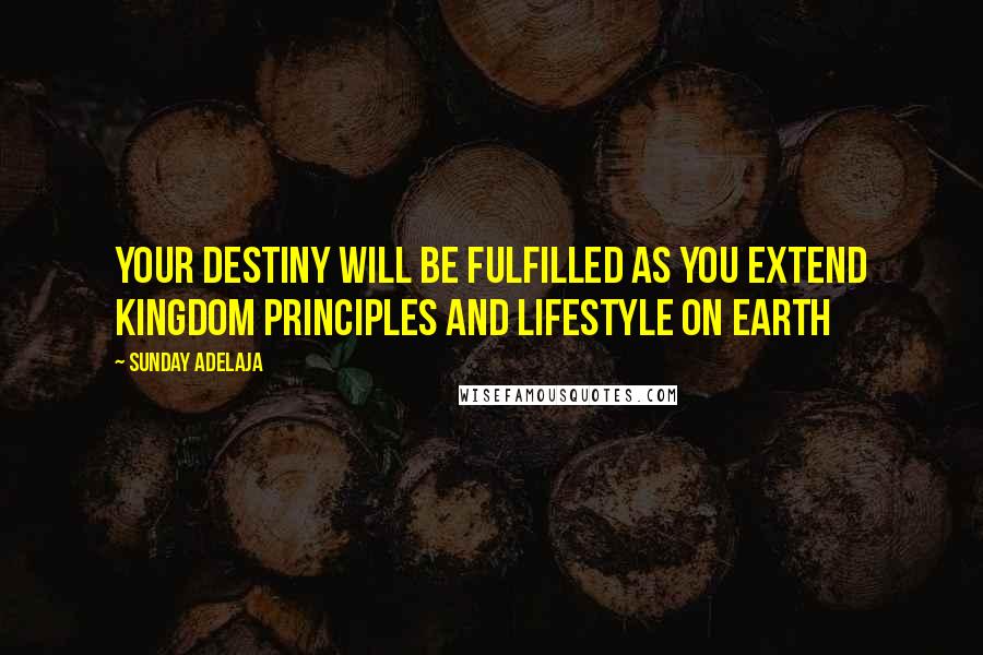 Sunday Adelaja Quotes: Your destiny will be fulfilled as you extend kingdom principles and lifestyle on earth