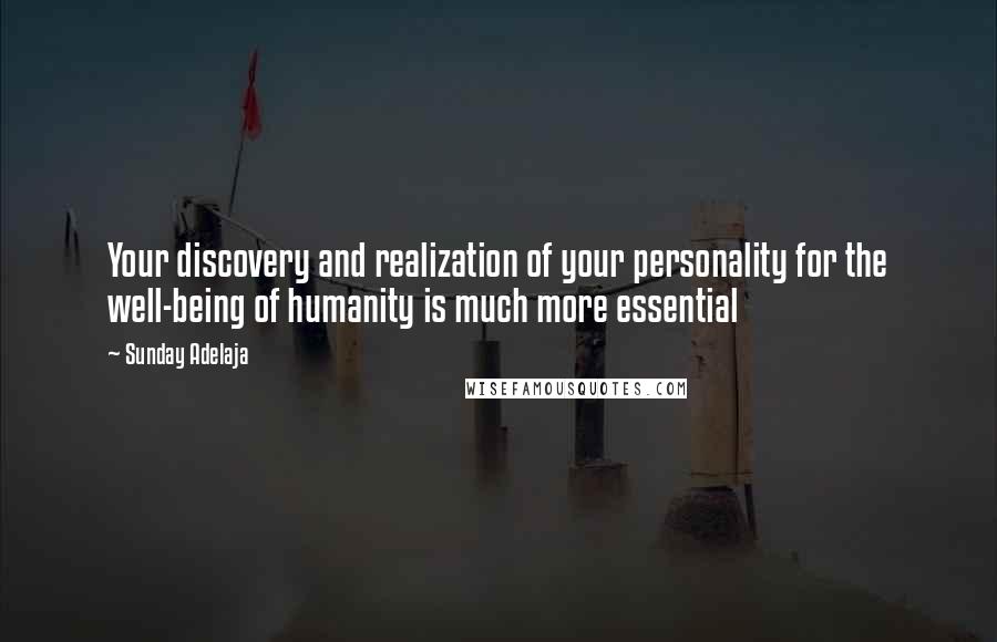 Sunday Adelaja Quotes: Your discovery and realization of your personality for the well-being of humanity is much more essential