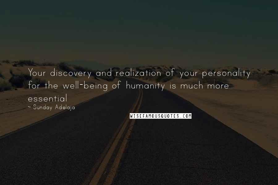 Sunday Adelaja Quotes: Your discovery and realization of your personality for the well-being of humanity is much more essential