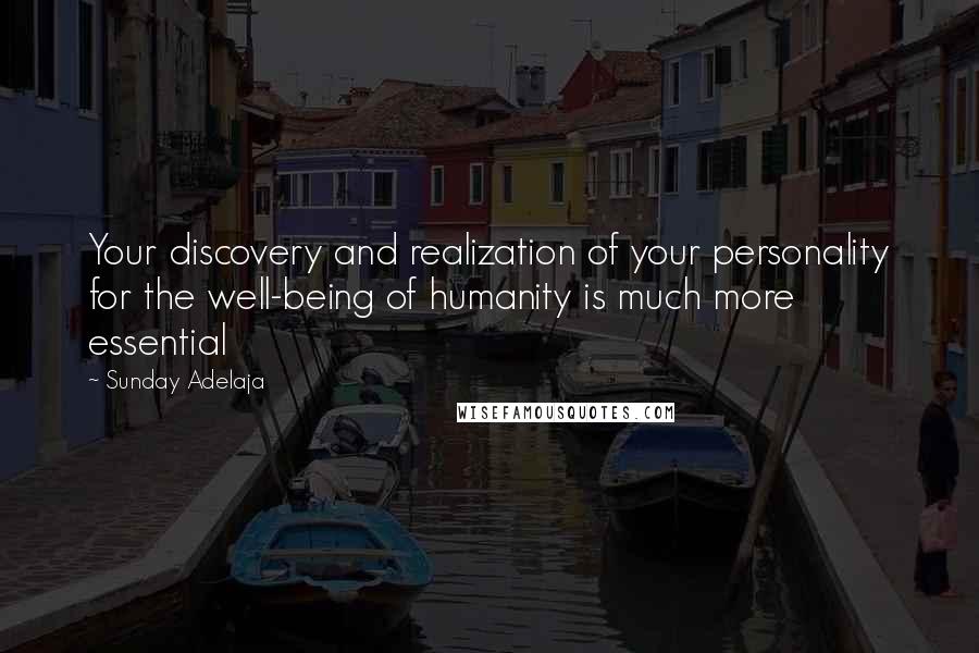 Sunday Adelaja Quotes: Your discovery and realization of your personality for the well-being of humanity is much more essential