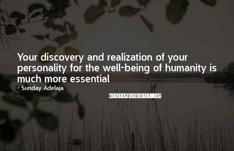 Sunday Adelaja Quotes: Your discovery and realization of your personality for the well-being of humanity is much more essential