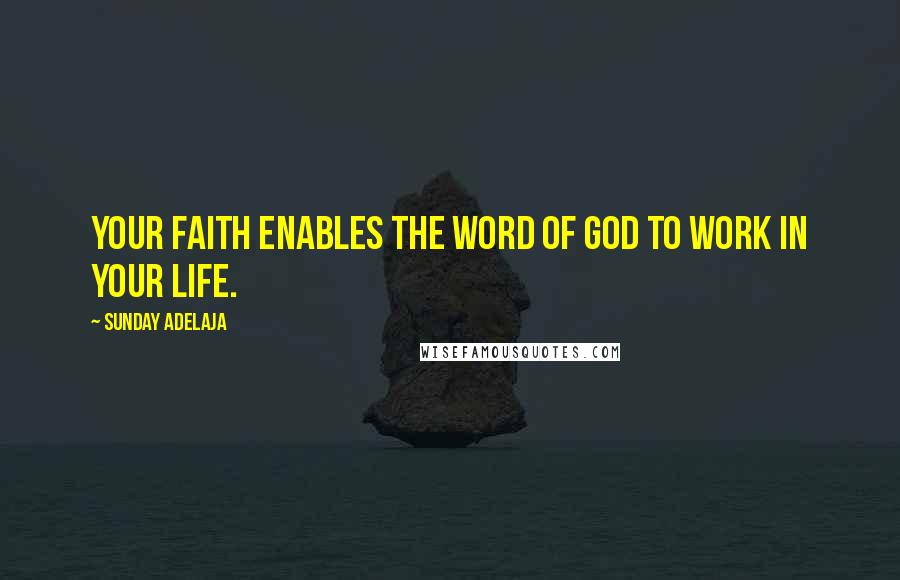 Sunday Adelaja Quotes: Your faith enables the Word of God to work in your life.