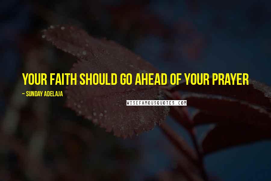 Sunday Adelaja Quotes: Your faith should go ahead of your prayer