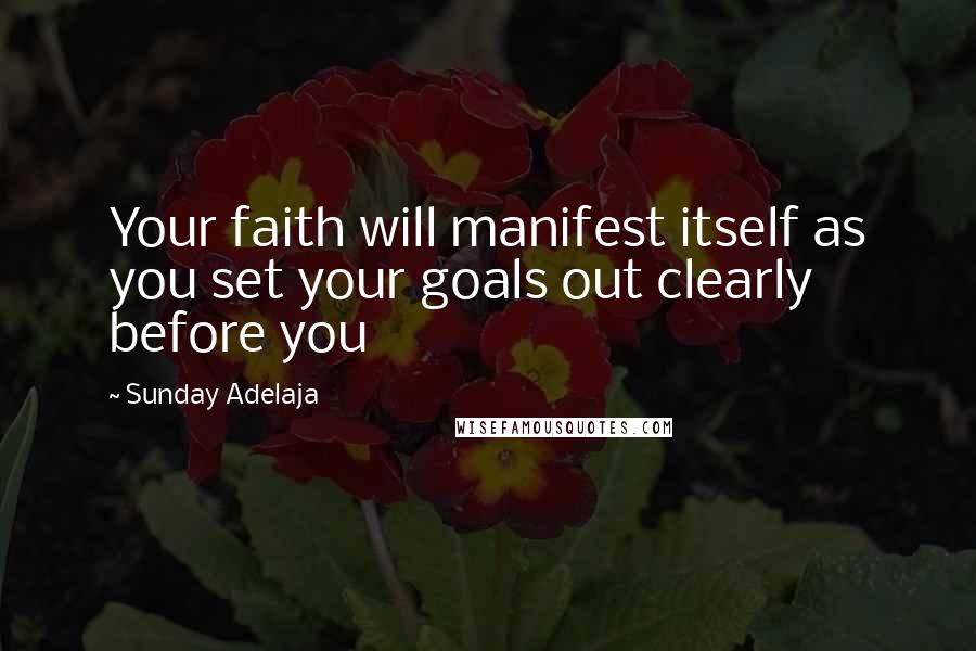 Sunday Adelaja Quotes: Your faith will manifest itself as you set your goals out clearly before you