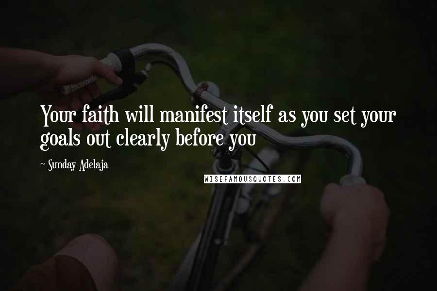 Sunday Adelaja Quotes: Your faith will manifest itself as you set your goals out clearly before you