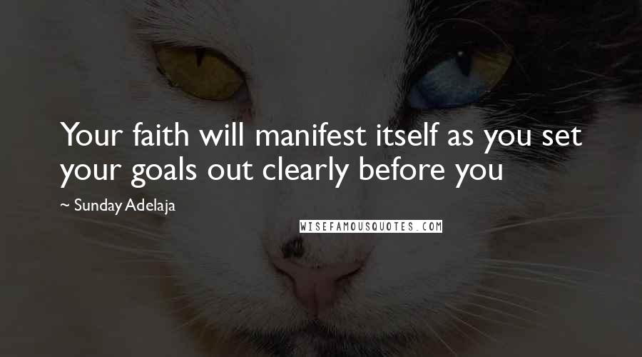 Sunday Adelaja Quotes: Your faith will manifest itself as you set your goals out clearly before you