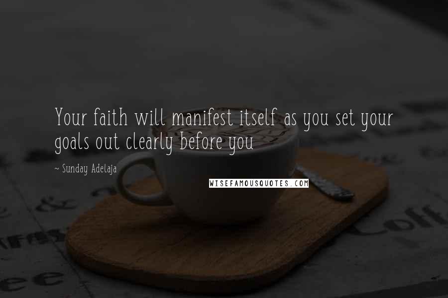 Sunday Adelaja Quotes: Your faith will manifest itself as you set your goals out clearly before you