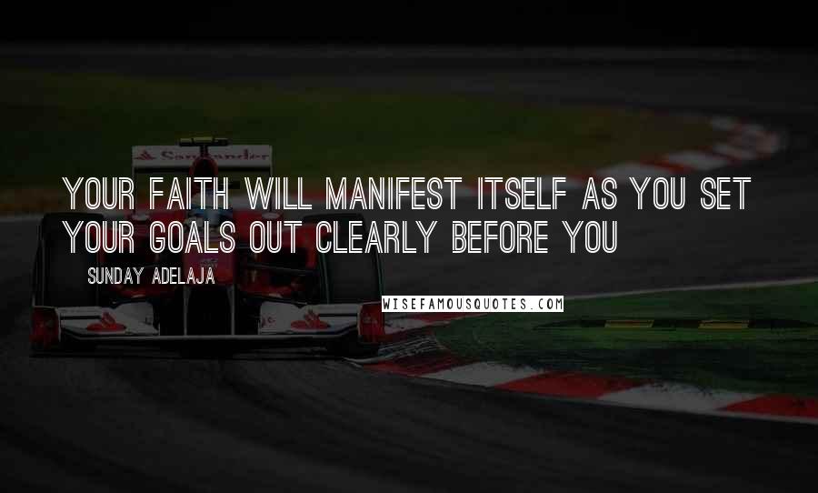 Sunday Adelaja Quotes: Your faith will manifest itself as you set your goals out clearly before you