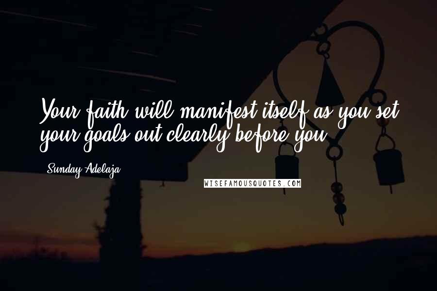 Sunday Adelaja Quotes: Your faith will manifest itself as you set your goals out clearly before you