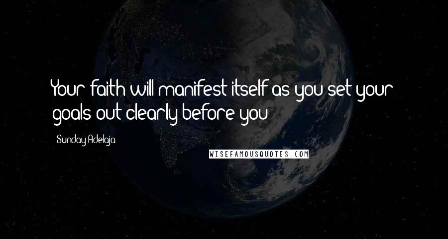 Sunday Adelaja Quotes: Your faith will manifest itself as you set your goals out clearly before you