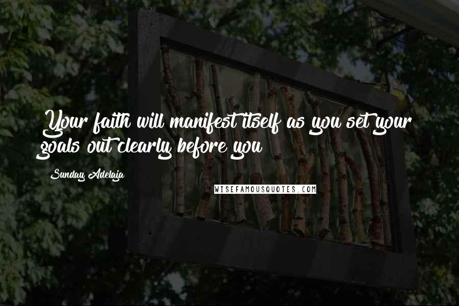 Sunday Adelaja Quotes: Your faith will manifest itself as you set your goals out clearly before you