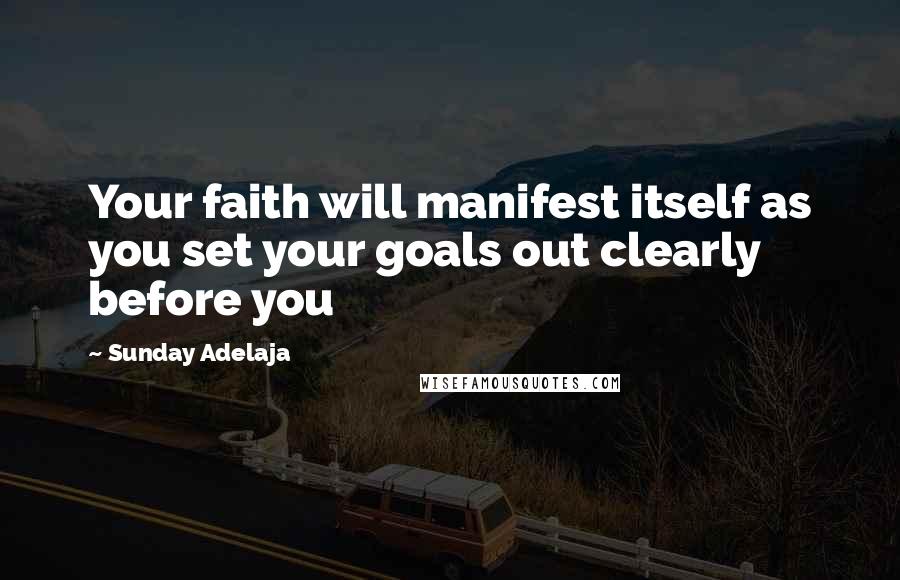 Sunday Adelaja Quotes: Your faith will manifest itself as you set your goals out clearly before you