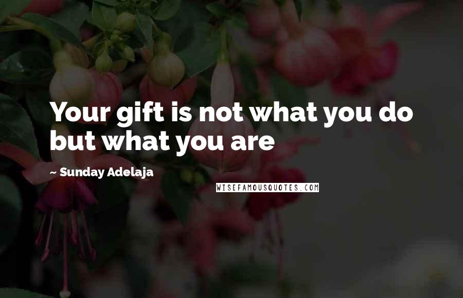 Sunday Adelaja Quotes: Your gift is not what you do but what you are