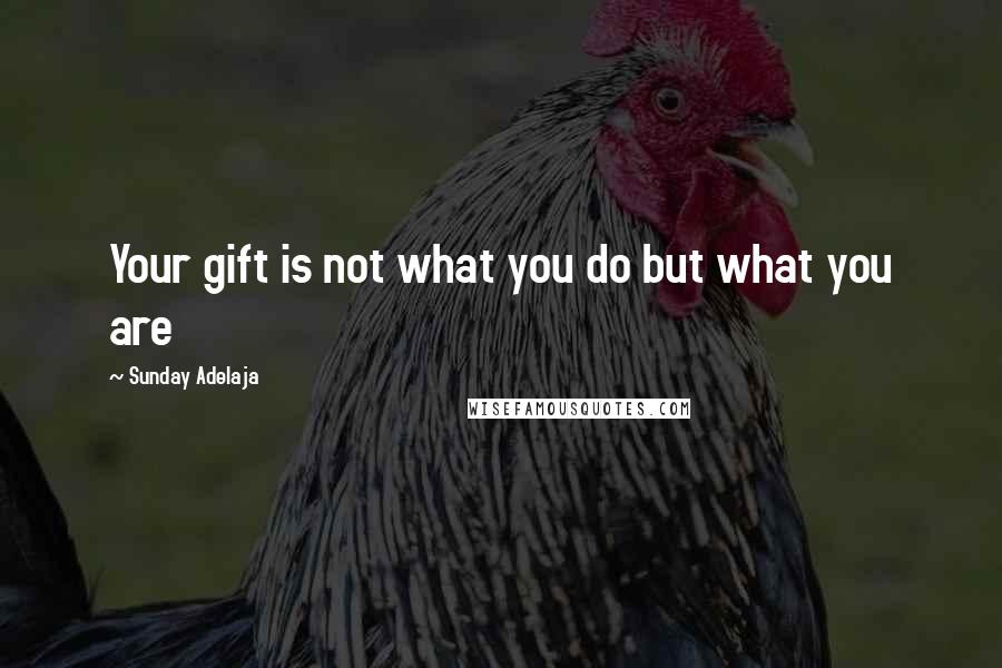 Sunday Adelaja Quotes: Your gift is not what you do but what you are