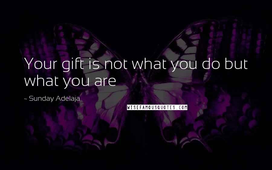 Sunday Adelaja Quotes: Your gift is not what you do but what you are