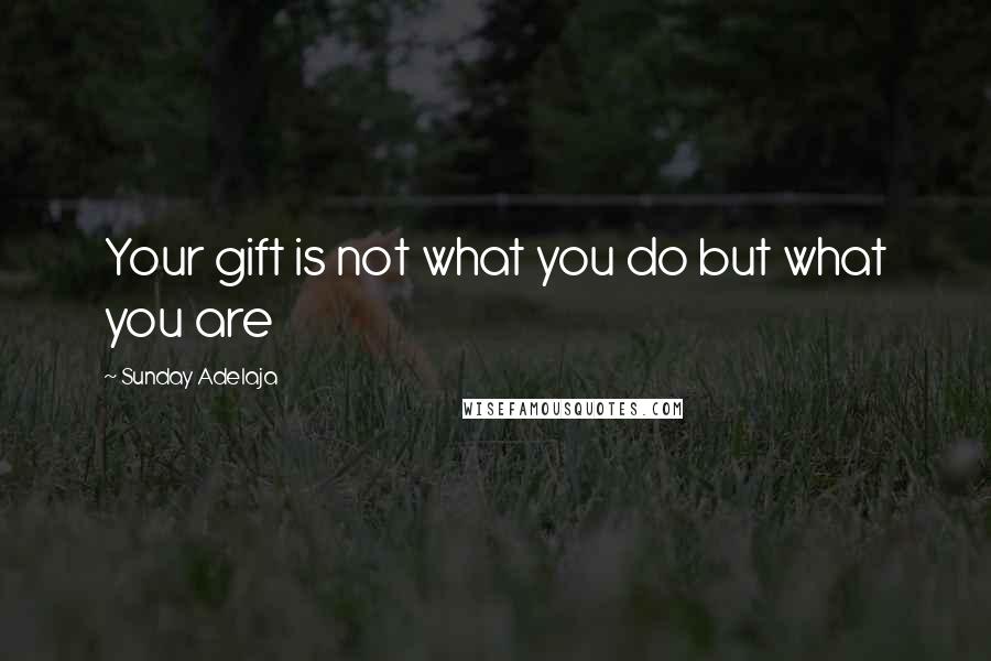 Sunday Adelaja Quotes: Your gift is not what you do but what you are