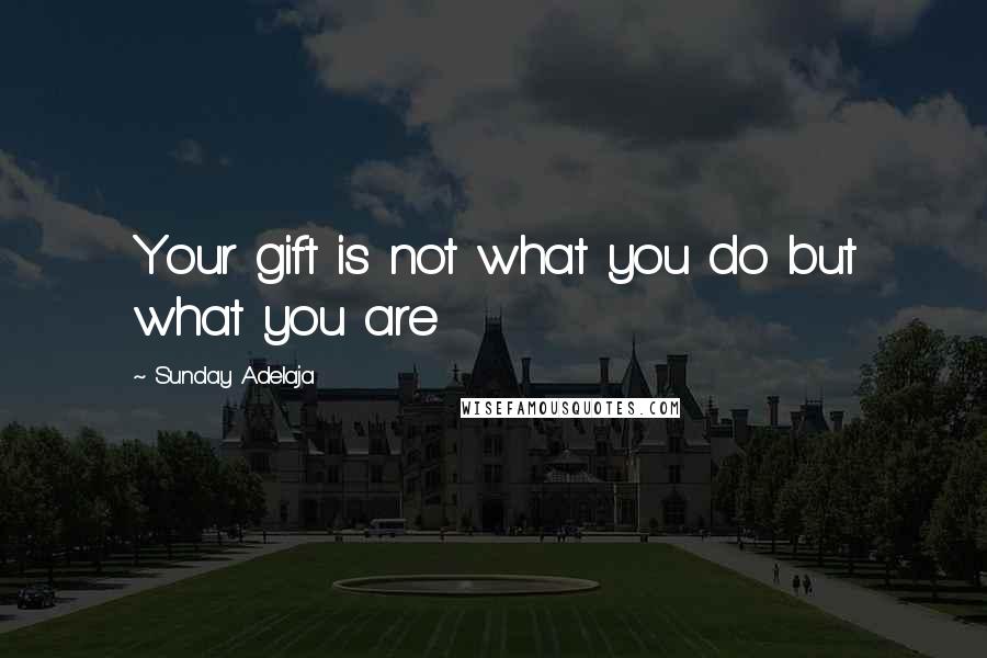 Sunday Adelaja Quotes: Your gift is not what you do but what you are