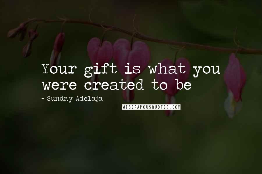 Sunday Adelaja Quotes: Your gift is what you were created to be