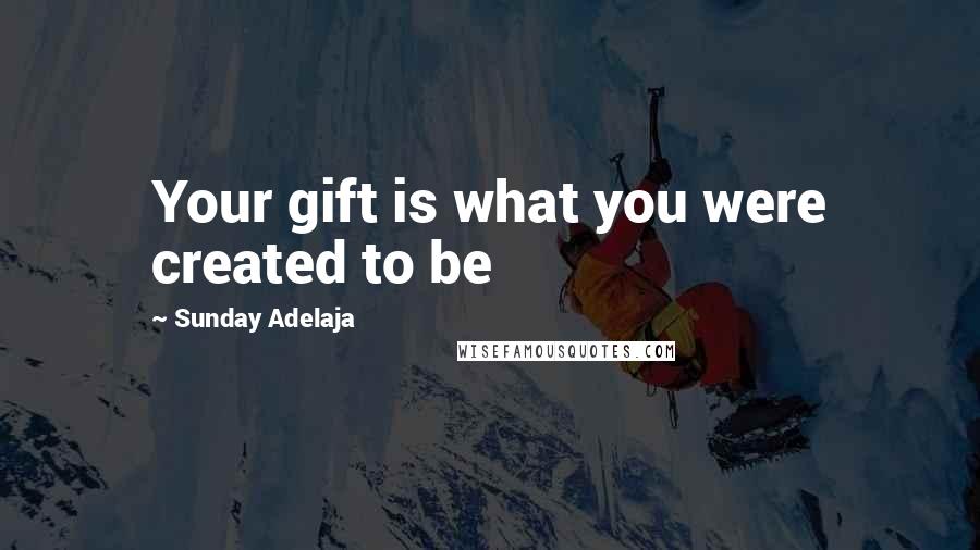 Sunday Adelaja Quotes: Your gift is what you were created to be