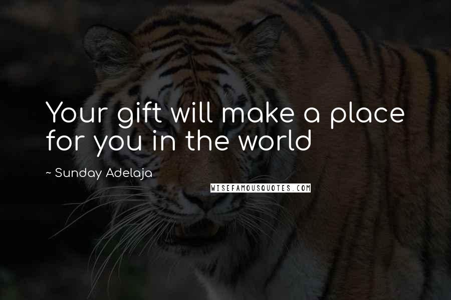 Sunday Adelaja Quotes: Your gift will make a place for you in the world