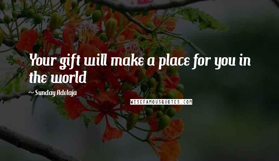 Sunday Adelaja Quotes: Your gift will make a place for you in the world