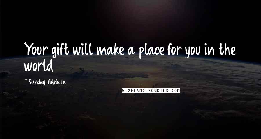 Sunday Adelaja Quotes: Your gift will make a place for you in the world