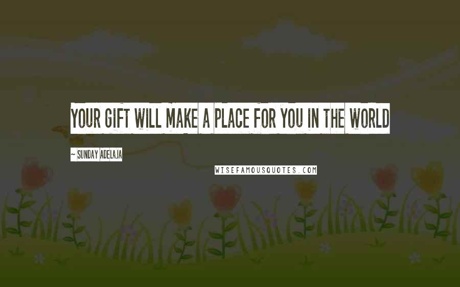 Sunday Adelaja Quotes: Your gift will make a place for you in the world