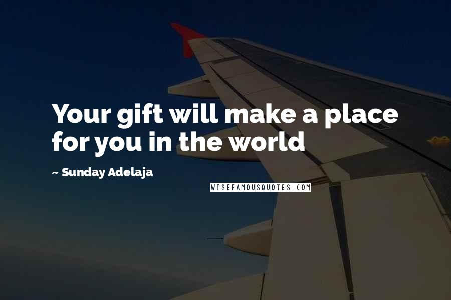 Sunday Adelaja Quotes: Your gift will make a place for you in the world