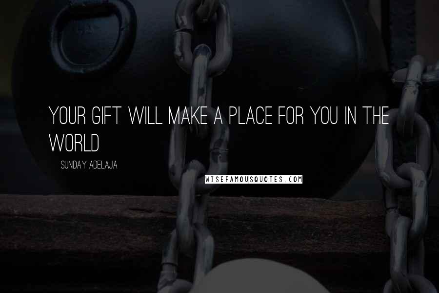 Sunday Adelaja Quotes: Your gift will make a place for you in the world