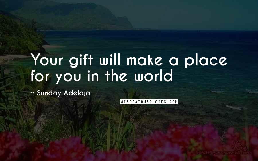 Sunday Adelaja Quotes: Your gift will make a place for you in the world