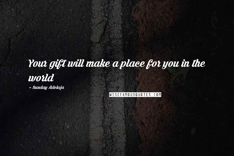 Sunday Adelaja Quotes: Your gift will make a place for you in the world