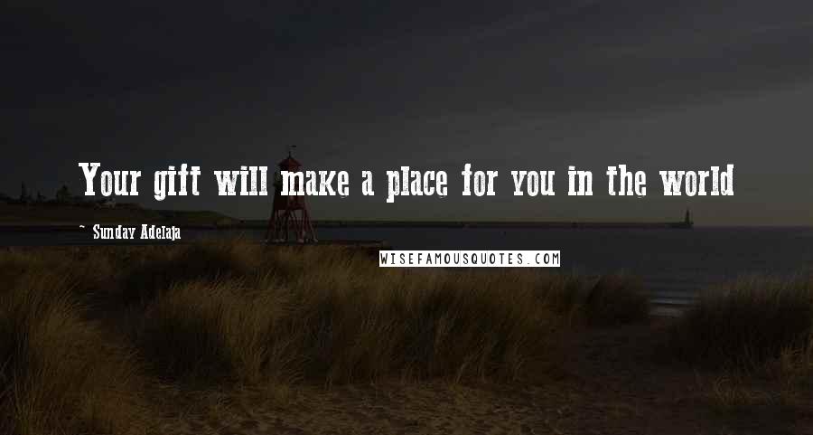 Sunday Adelaja Quotes: Your gift will make a place for you in the world