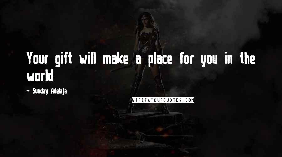 Sunday Adelaja Quotes: Your gift will make a place for you in the world