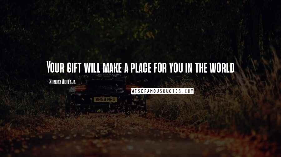 Sunday Adelaja Quotes: Your gift will make a place for you in the world